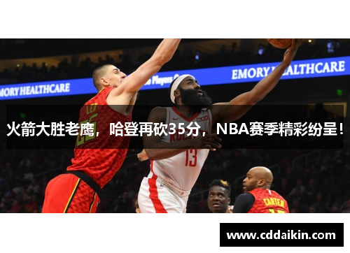 火箭大胜老鹰，哈登再砍35分，NBA赛季精彩纷呈！